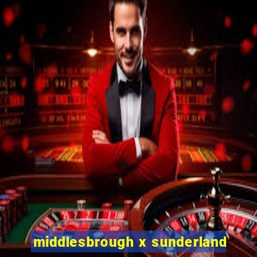 middlesbrough x sunderland